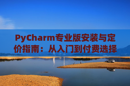 PyCharm专业版安装与定价指南：从入门到付费选择
